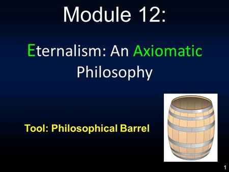 E ternalism: An Axiomatic Philosophy Module 12: Tool: Philosophical Barrel 1.