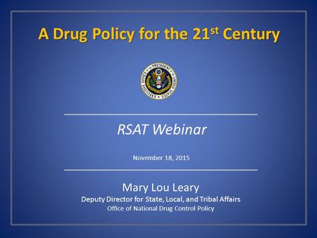 Mary Lou Leary Deputy Director for State, Local, and Tribal Affairs Office of National Drug Control Policy A Drug Policy for the 21 st Century A Drug Policy.