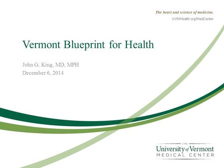 The heart and science of medicine. UVMHealth.org/MedCenter Vermont Blueprint for Health John G. King, MD, MPH December 6, 2014.