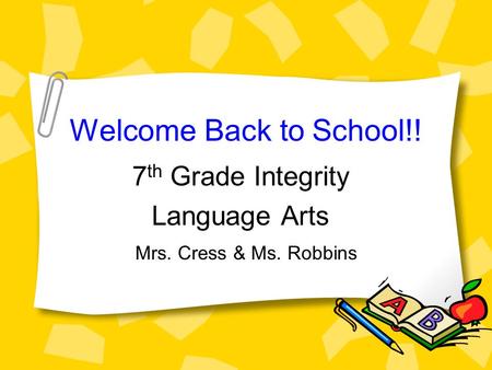 Welcome Back to School!! 7 th Grade Integrity Language Arts Mrs. Cress & Ms. Robbins.