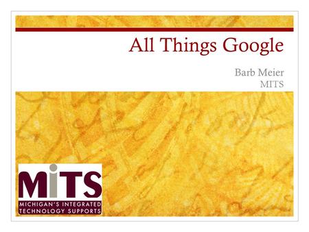 All Things Google Barb Meier MITS. Google Agenda Gmail Google Calendar Google Docs Google Forms Other Google Tools Scribe Image Ripper Alerts iGoogle.