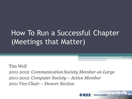 How To Run a Successful Chapter (Meetings that Matter) Tim Weil Communication Society Member-at-Large Computer Society – Active Member.