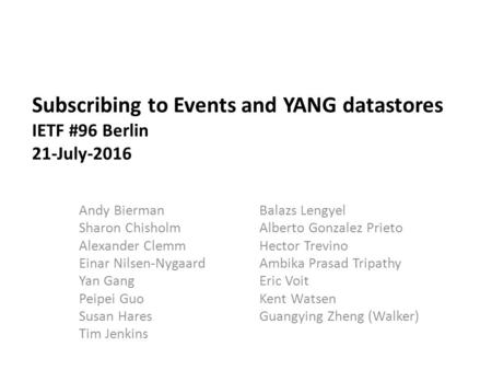 Subscribing to Events and YANG datastores IETF #96 Berlin 21-July-2016 Balazs Lengyel Alberto Gonzalez Prieto Hector Trevino Ambika Prasad Tripathy Eric.