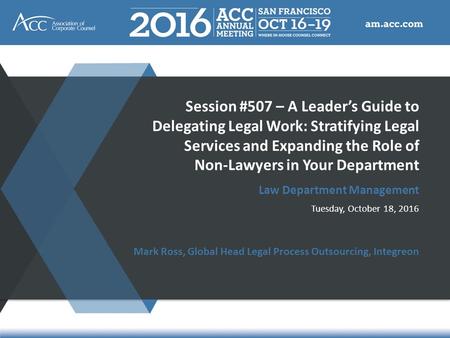 Session #507 – A Leader’s Guide to Delegating Legal Work: Stratifying Legal Services and Expanding the Role of Non-Lawyers in Your Department Law Department.