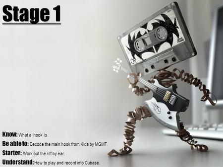 Know: What a ‘hook’ is. Be able to: Decode the main hook from Kids by MGMT. Starter: Work out the riff by ear. Understand: How to play and record into.
