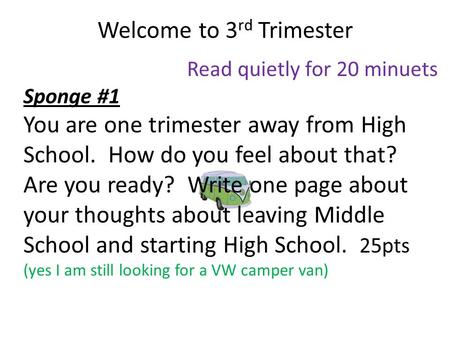 Welcome to 3 rd Trimester Read quietly for 20 minuets Sponge #1 You are one trimester away from High School. How do you feel about that? Are you ready?