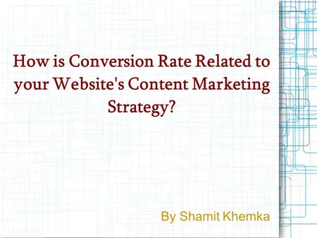 How is Conversion Rate Related to your Website's Content Marketing Strategy? By Shamit Khemka.