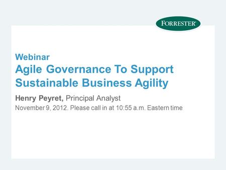 Webinar Agile Governance To Support Sustainable Business Agility Henry Peyret, Principal Analyst November 9, Please call in at 10:55 a.m. Eastern.