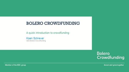 Invest and grow togetherMember of the KBC group BOLERO CROWDFUNDING A quick introduction to crowdfunding CEO Bolero Crowdfunding Koen Schrever.