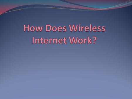 Importance of Wireless Processes of Wireless Internet Known now as WiFi Very similar to how radio and television signals work Information gets coded.