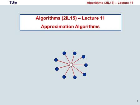 TU/e Algorithms (2IL15) – Lecture 11 1 Approximation Algorithms.