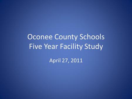 Oconee County Schools Five Year Facility Study April 27, 2011.