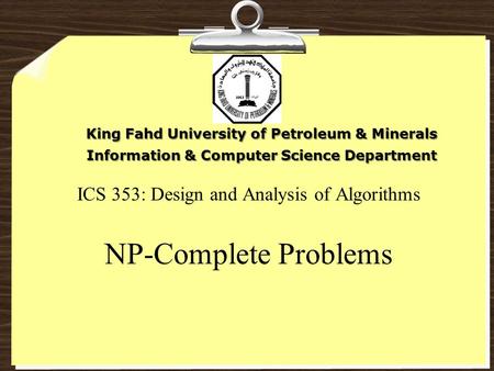 ICS 353: Design and Analysis of Algorithms NP-Complete Problems King Fahd University of Petroleum & Minerals Information & Computer Science Department.