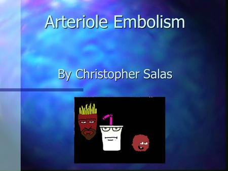 Arteriole Embolism By Christopher Salas Etiology Arteriol Emboli are blood clots in the arterial bloodstream. Arteriol Emboli are blood clots in the.