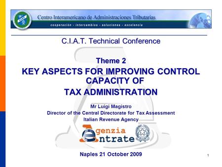 1 C.I.A.T. Technical Conference Theme 2 KEY ASPECTS FOR IMPROVING CONTROL CAPACITY OF TAX ADMINISTRATION Mr Luigi Magistro Director of the Central Directorate.