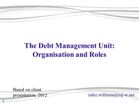 11 The Debt Management Unit: Organisation and Roles Based on client presentation, 2012