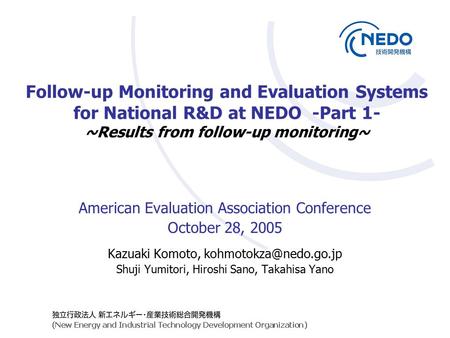 Follow-up Monitoring and Evaluation Systems for National R&D at NEDO -Part 1- ~Results from follow-up monitoring~ American Evaluation Association Conference.