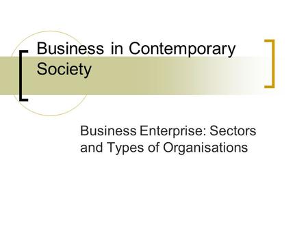 Business in Contemporary Society Business Enterprise: Sectors and Types of Organisations.