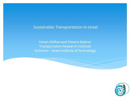 Yoram Shiftan and Shlomo Bekhor Transportation Research Institute Technion – Israel Institute of Technology Sustainable Transportation In Israel.