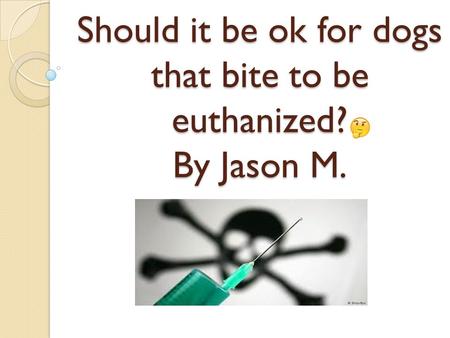 Should it be ok for dogs that bite to be euthanized? By Jason M.