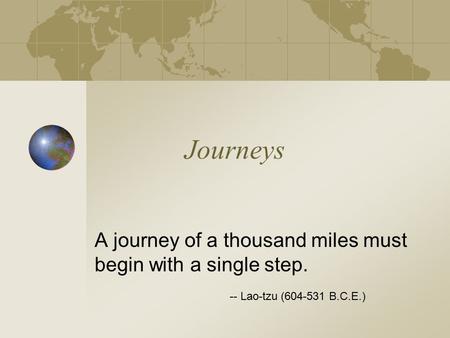 Journeys A journey of a thousand miles must begin with a single step. -- Lao-tzu ( B.C.E.)