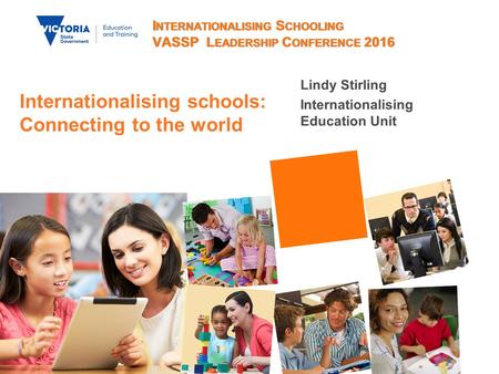 I NTERNATIONALISING S CHOOLING VASSP L EADERSHIP C ONFERENCE 2016 Lindy Stirling Internationalising Education Unit Internationalising schools: Connecting.