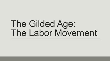 The Gilded Age: The Labor Movement. Workers Face New Problems Gains in industrial productivity came at a price to workers Critics of industrialization.