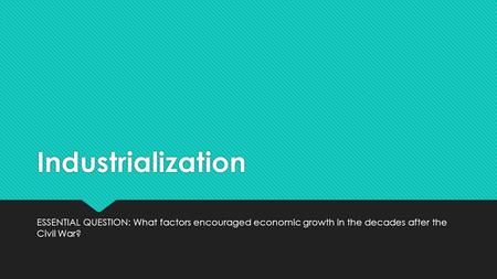 Industrialization ESSENTIAL QUESTION: What factors encouraged economic growth in the decades after the Civil War?