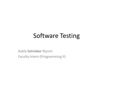 Software Testing Kobla Setriakor Nyomi Faculty Intern (Programming II)