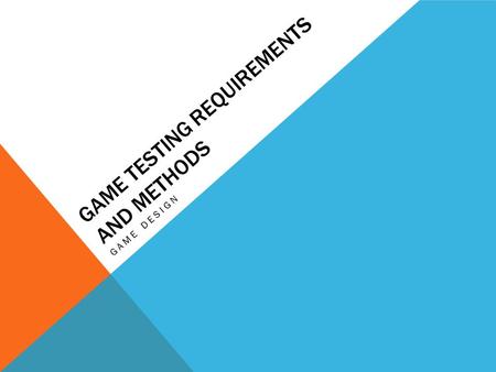 GAME TESTING REQUIREMENTS AND METHODS GAME DESIGN.