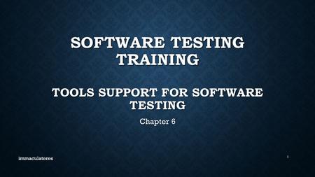 SOFTWARE TESTING TRAINING TOOLS SUPPORT FOR SOFTWARE TESTING Chapter 6 immaculateres 1.