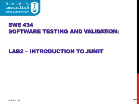 SWE 434 SOFTWARE TESTING AND VALIDATION LAB2 – INTRODUCTION TO JUNIT 1 SWE 434 Lab.