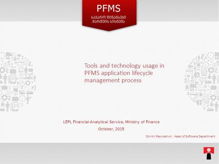 Tools and technology usage in PFMS application lifecycle management process LEPL Financial-Analytical Service, Ministry of Finance October, 2015 Dimitri.