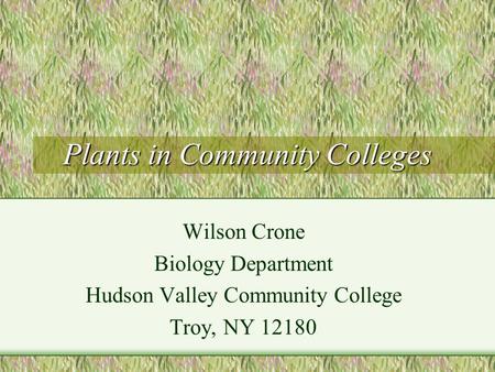 Plants in Community Colleges Wilson Crone Biology Department Hudson Valley Community College Troy, NY