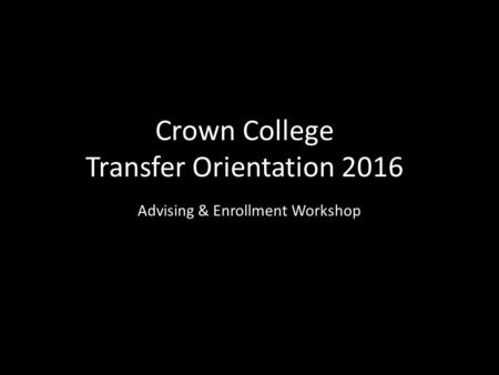 Crown College Transfer Orientation 2016 Advising & Enrollment Workshop.