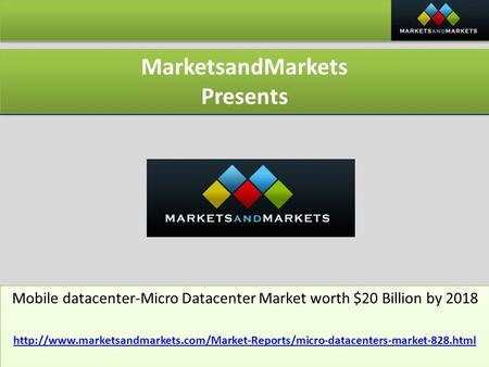 MarketsandMarkets Presents MarketsandMarkets Presents Mobile datacenter-Micro Datacenter Market worth $20 Billion by 2018 Mobile datacenter-Micro Datacenter.