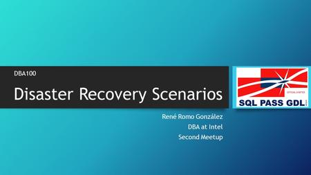 Disaster Recovery Scenarios René Romo González DBA at Intel Second Meetup DBA100.