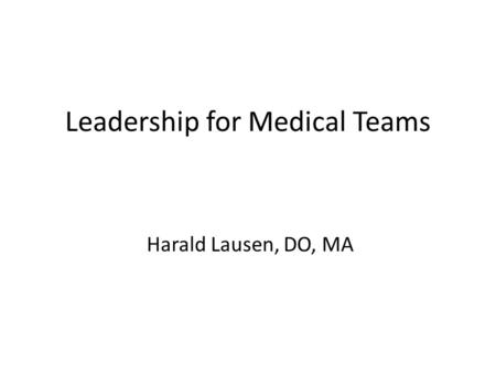 Leadership for Medical Teams Harald Lausen, DO, MA.