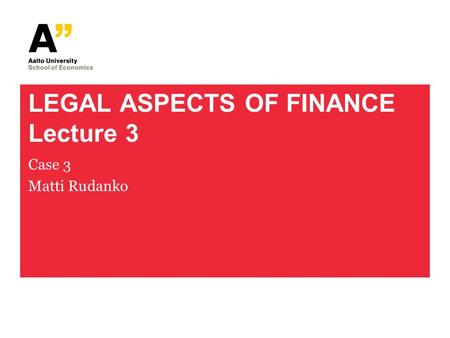 LEGAL ASPECTS OF FINANCE Lecture 3 Case 3 Matti Rudanko.