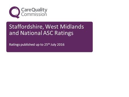 Staffordshire, West Midlands and National ASC Ratings Ratings published up to 25 th July 2016.