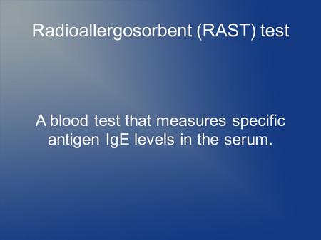 Radioallergosorbent (RAST) test A blood test that measures specific antigen IgE levels in the serum.