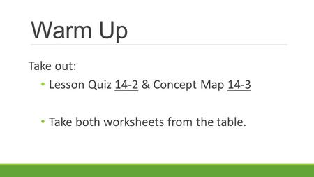 Warm Up Take out: Lesson Quiz 14-2 & Concept Map 14-3 Take both worksheets from the table.