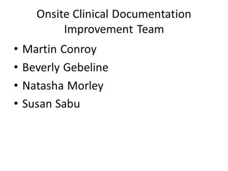 Onsite Clinical Documentation Improvement Team Martin Conroy Beverly Gebeline Natasha Morley Susan Sabu.