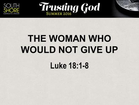 THE WOMAN WHO WOULD NOT GIVE UP Luke 18:1-8. Luke 18:1-8 (Message) 1-3 Jesus told them a story showing that it was necessary for them to pray consistently.