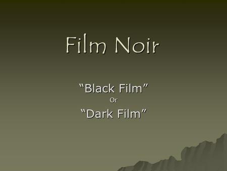 Film Noir “Black Film” Or “Dark Film”. The film noir genre was born from crime films:  audiences grew bored with the criminal protagonist.  wanted more.