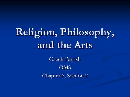 Religion, Philosophy, and the Arts Coach Parrish OMS Chapter 6, Section 2.