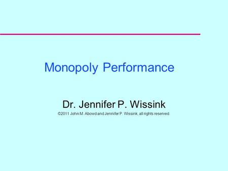 Monopoly Performance Dr. Jennifer P. Wissink ©2011 John M. Abowd and Jennifer P. Wissink, all rights reserved.