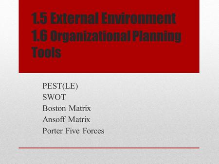 1.5 External Environment 1.6 Organizational Planning Tools PEST(LE) SWOT Boston Matrix Ansoff Matrix Porter Five Forces.