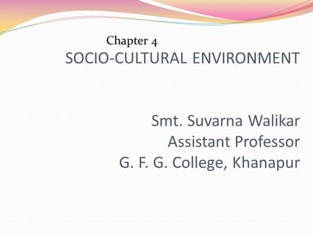 SOCIO-CULTURAL ENVIRONMENT Smt. Suvarna Walikar Assistant Professor G. F. G. College, Khanapur Chapter 4.