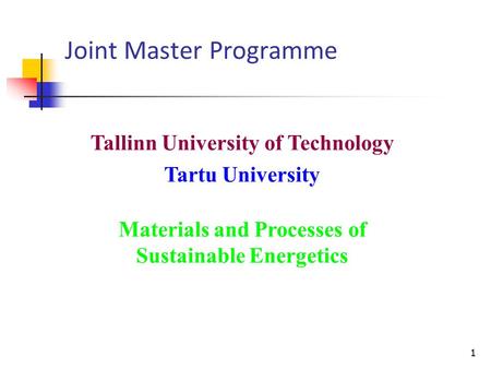 1 1 Joint Master Programme Tallinn University of Technology Tartu University Materials and Processes of Sustainable Energetics.